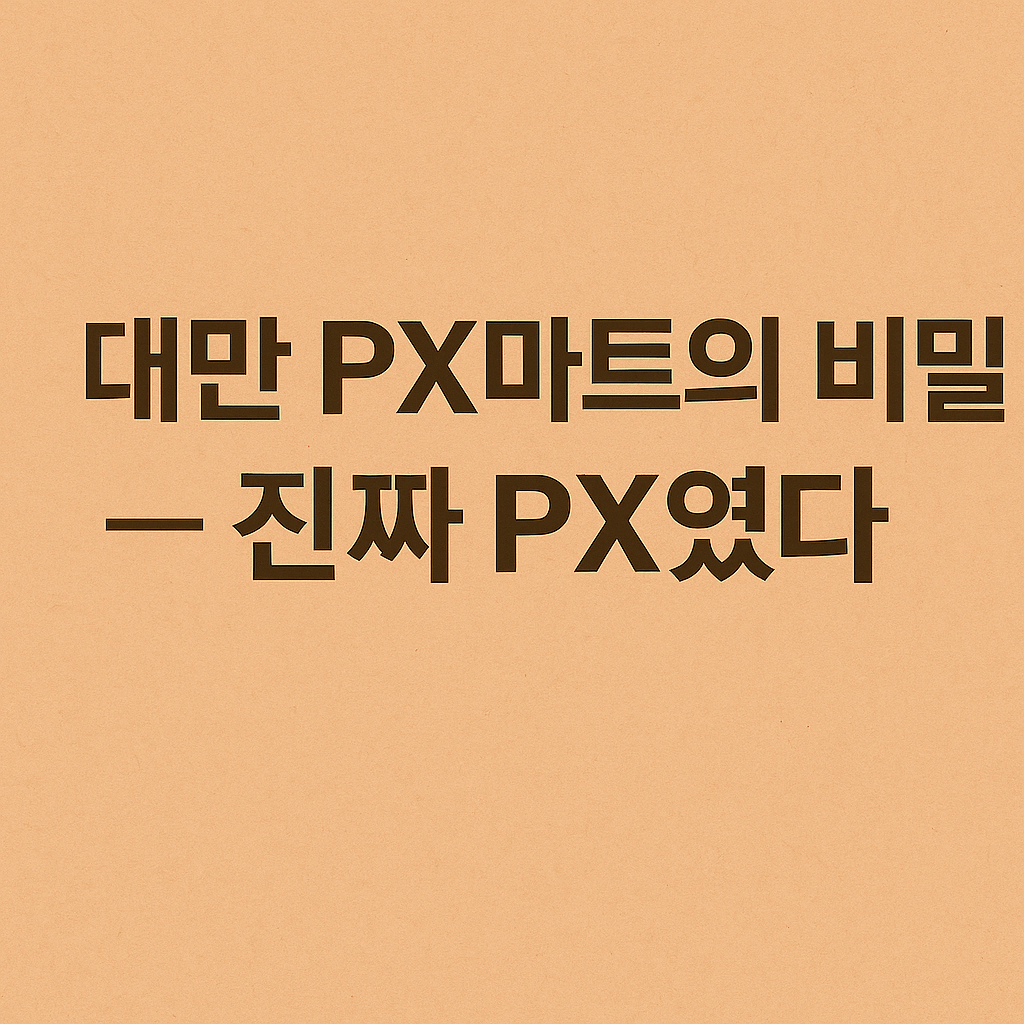 🏪 대만 PX마트의 비밀 — 진짜 PX였다